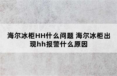 海尔冰柜HH什么问题 海尔冰柜出现hh报警什么原因